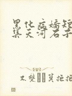 黑化病娇短篇合集天河石子