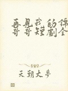 再见我的锦衣卫哥哥短剧全集