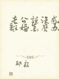 老公说没感情要离婚怎么办