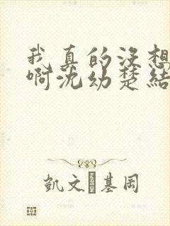 我真的没想重生啊沈幼楚结局