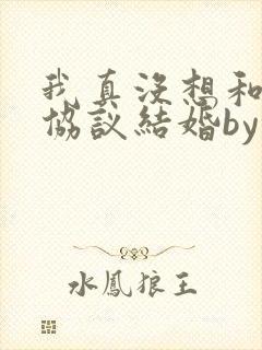 我真没想和大佬协议结婚by