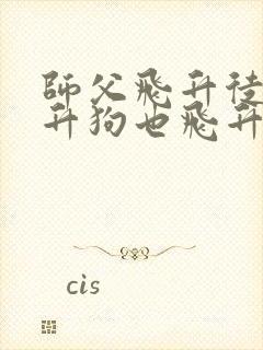 师父飞升徒弟飞升狗也飞升