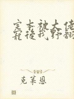 完本被大佬们团宠后我野翻了