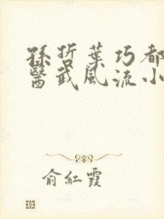 孙哲叶巧都市之医武风流小说