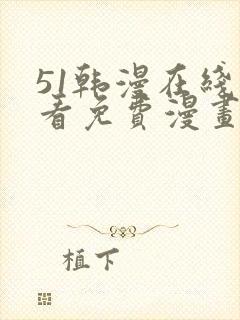 51韩漫在线观看免费漫画入口