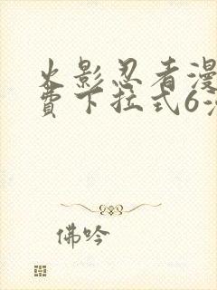 火影忍者漫画免费下拉式6漫画