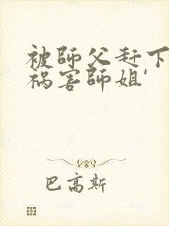 被师父赶下山去祸害师姐'