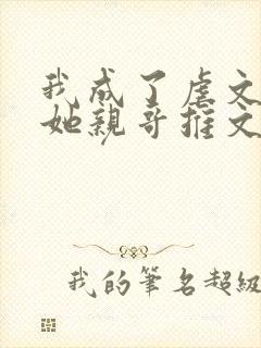 我成了虐文女主她亲哥推文