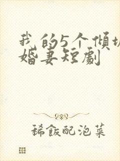 我的5个倾城未婚妻短剧