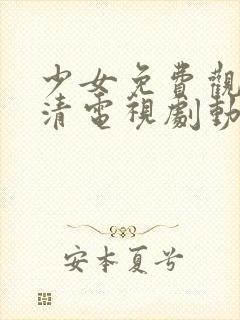 少女免费观看高清电视剧动漫版