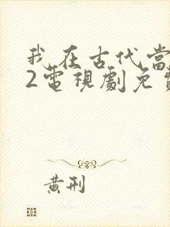 我在古代当王爷2电视剧免费观看