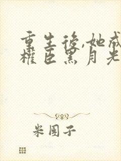 重生后,她成了权臣黑月光沈凝玉