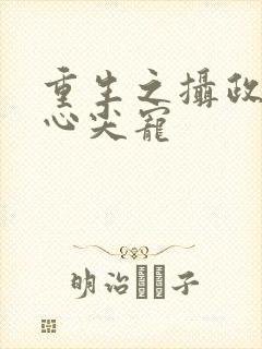 重生之摄政王的心尖宠