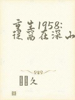 重生1958:从窝在深山打猎开始txt全本下载