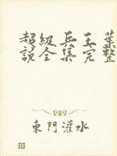 超级兵王叶谦小说全集完整版