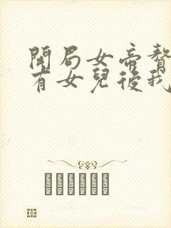 开局女帝赘婿,有女儿后我无敌了 渣渣车