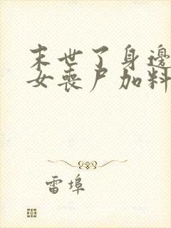 末世了身边全是女丧尸加料版