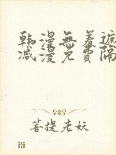 韩漫无羞遮无删减漫免费隔壁的她