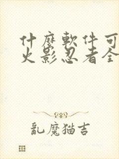 什么软件可以看火影忍者全集免费