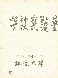 超神宠兽店漫画下拉式漫画