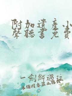 附加遗产小说有声听书免费