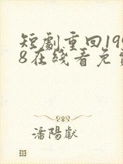 短剧重回1998在线看免费