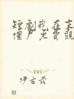 短剧我在末日当僵尸免费观看