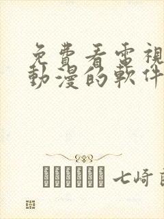 免费看电视剧和动漫的软件