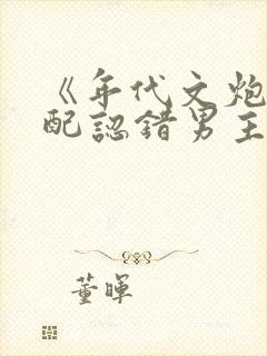 《年代文炮灰女配认错男主后》