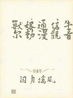 兽娘通信牛娘贝尔动漫观看