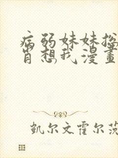 病弱妹妹总是想肖想我漫画