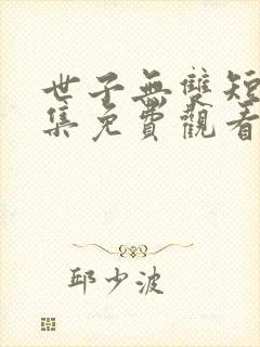 世子无双短剧全集免费观看