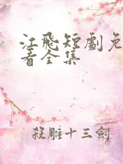 江飞短剧免费观看全集