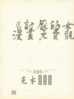 《讨厌的女人》漫画免费观看全集