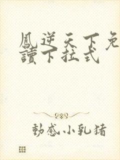 凤逆天下免费阅读下拉式