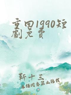 重回1990短剧免费