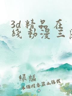 3d 精品 在线 动漫 三区