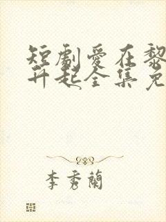 短剧爱在黎明前升起全集免费观看