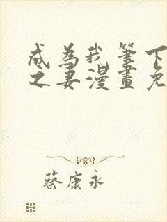 成为我笔下男主之妻漫画免费下拉