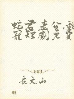 蛇君老公,甜又宠短剧免费观看全集高清