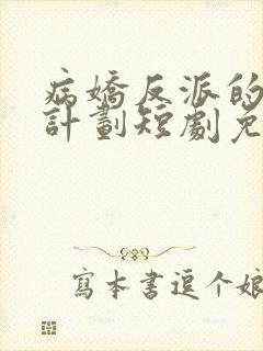 病娇反派的攻略计划短剧免费观看