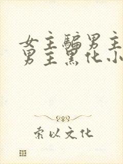 女主骗男主感情男主黑化小说