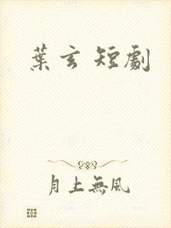 叶玄 短剧