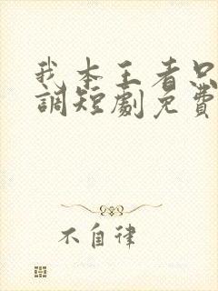 我本王者只是低调短剧免费观看全集