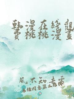 韩漫在线观看免费桃桃漫画