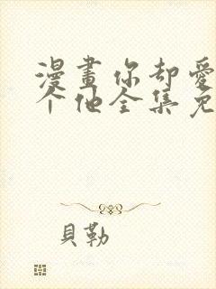 漫画你却爱着一个他全集免费