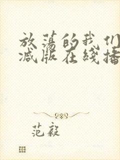 放荡的我们未删减版在线播放