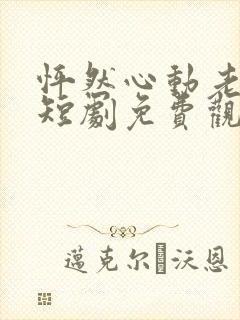 怦然心动老板娘短剧免费观看全集