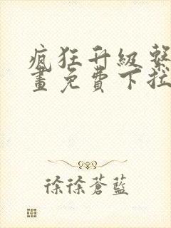 疯狂升级系统漫画免费下拉式