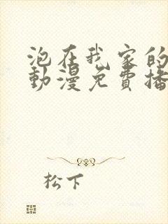 泡在我家的辣妹动漫免费播放第三季